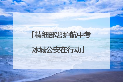精细部署护航中考 冰城公安在行动
