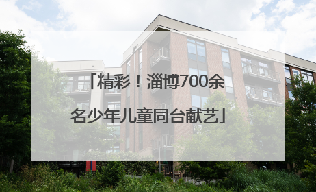 精彩！淄博700余名少年儿童同台献艺
