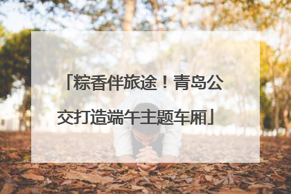 粽香伴旅途！青岛公交打造端午主题车厢