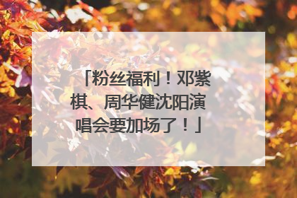 粉丝福利！邓紫棋、周华健沈阳演唱会要加场了！