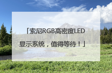 索尼RGB高密度LED显示系统，值得等待！