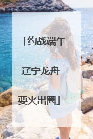 约战端午 辽宁龙舟要火出圈
