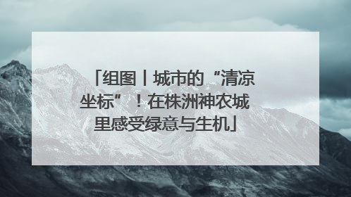 组图丨城市的“清凉坐标”！在株洲神农城里感受绿意与生机