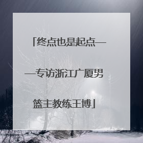 终点也是起点——专访浙江广厦男篮主教练王博