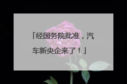 经国务院批准，汽车新央企来了！