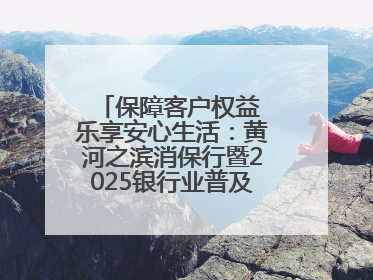 保障客户权益 乐享安心生活：黄河之滨消保行暨2025银行业普及金融知识万里行活动举办