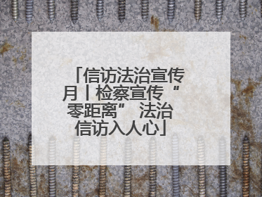 信访法治宣传月丨检察宣传“零距离” 法治信访入人心