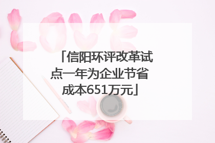 信阳环评改革试点一年为企业节省成本651万元