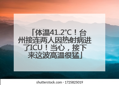 体温41.2℃！台州接连两人因热射病进了ICU！当心，接下来这波高温很猛