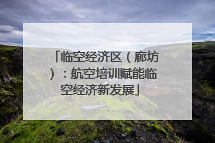 临空经济区（廊坊）：航空培训赋能临空经济新发展