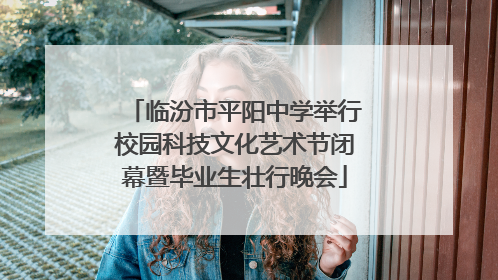 临汾市平阳中学举行校园科技文化艺术节闭幕暨毕业生壮行晚会