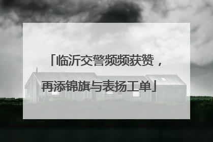 临沂交警频频获赞，再添锦旗与表扬工单