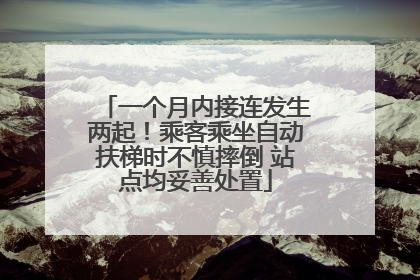 一个月内接连发生两起！乘客乘坐自动扶梯时不慎摔倒 站点均妥善处置