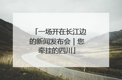 一场开在长江边的新闻发布会｜您牵挂的四川