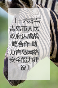 三六零与青岛市人民政府达成战略合作 助力青岛网络安全能力建设