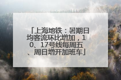 上海地铁：暑期日均客流环比增加，10、17号线每周五、周日增开加班车