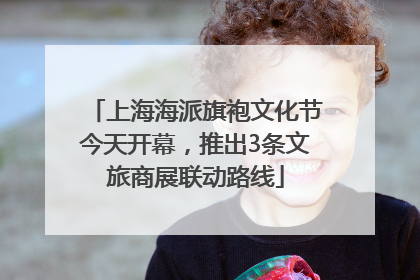 上海海派旗袍文化节今天开幕，推出3条文旅商展联动路线