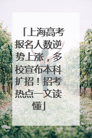上海高考报名人数逆势上涨，多校宣布本科扩招！招考热点一文读懂