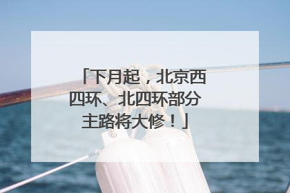 下月起，北京西四环、北四环部分主路将大修！