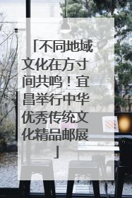 不同地域文化在方寸间共鸣！宜昌举行中华优秀传统文化精品邮展