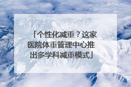个性化减重？这家医院体重管理中心推出多学科减重模式