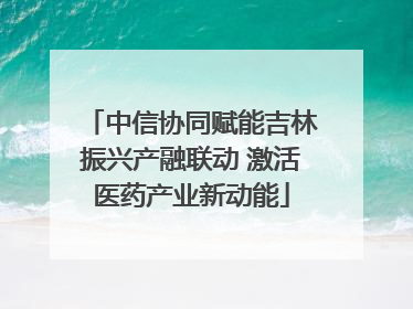中信协同赋能吉林振兴产融联动 激活医药产业新动能