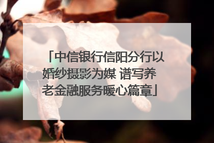 中信银行信阳分行以婚纱摄影为媒 谱写养老金融服务暖心篇章