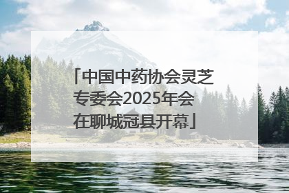中国中药协会灵芝专委会2025年会在聊城冠县开幕