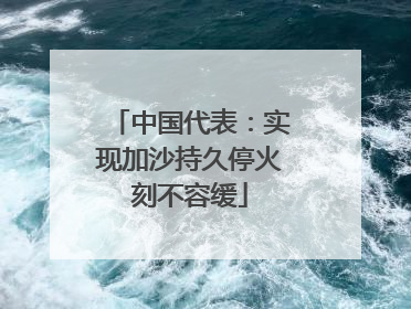 中国代表：实现加沙持久停火刻不容缓