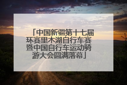 中国新疆第十七届环赛里木湖自行车赛暨中国自行车运动骑游大会圆满落幕