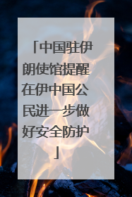 中国驻伊朗使馆提醒在伊中国公民进一步做好安全防护
