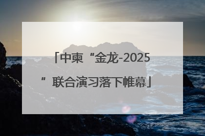 中柬“金龙-2025”联合演习落下帷幕