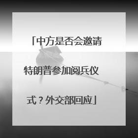 中方是否会邀请特朗普参加阅兵仪式？外交部回应