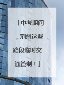中考期间，荆州这些路段临时交通管制！