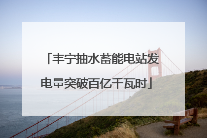 丰宁抽水蓄能电站发电量突破百亿千瓦时