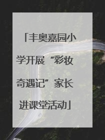 丰奥嘉园小学开展“彩妆奇遇记”家长进课堂活动