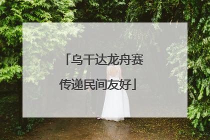 乌干达龙舟赛传递民间友好