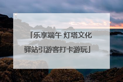 乐享端午 灯塔文化驿站引游客打卡游玩