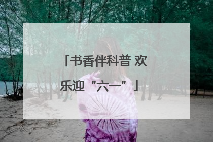 书香伴科普 欢乐迎“六一”