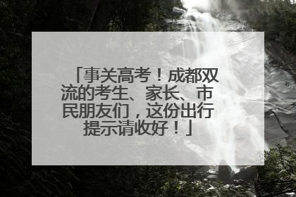 事关高考！成都双流的考生、家长、市民朋友们，这份出行提示请收好！