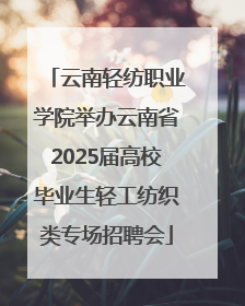 云南轻纺职业学院举办云南省2025届高校毕业生轻工纺织类专场招聘会