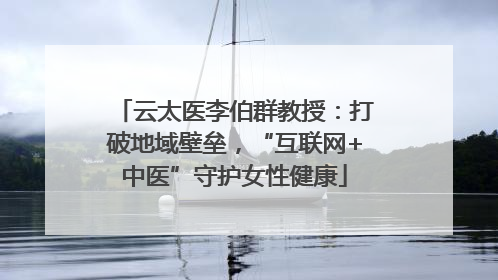 云太医李伯群教授：打破地域壁垒，“互联网+中医”守护女性健康