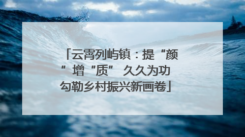 云霄列屿镇：提“颜”增“质” 久久为功勾勒乡村振兴新画卷
