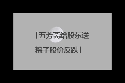 五芳斋给股东送粽子股价反跌