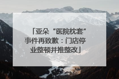 亚朵“医院枕套”事件再致歉：门店停业整顿并推整改