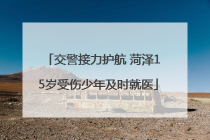 交警接力护航 菏泽15岁受伤少年及时就医