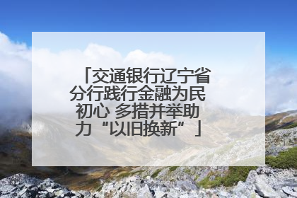 交通银行辽宁省分行践行金融为民初心 多措并举助力“以旧换新”