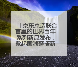 京东京造联合宫里的世界百年系列新品发布，掀起国潮穿搭新灵感