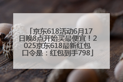 京东618活动6月17日晚8点开始买最便宜！2025京东618最新红包口令是：红包到手798