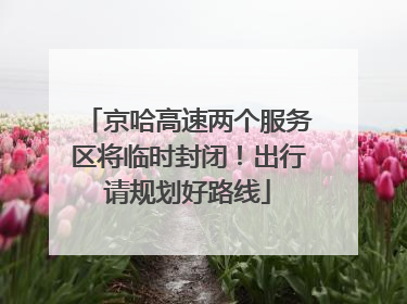 京哈高速两个服务区将临时封闭！出行请规划好路线